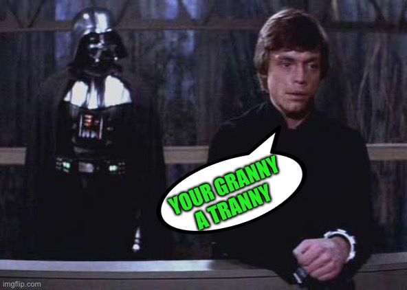 Darth Vader Luke Skywalker | YOUR GRANNY A TRANNY | image tagged in darth vader luke skywalker | made w/ Imgflip meme maker