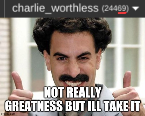 tee hee funny number | NOT REALLY GREATNESS BUT ILL TAKE IT | image tagged in great success | made w/ Imgflip meme maker