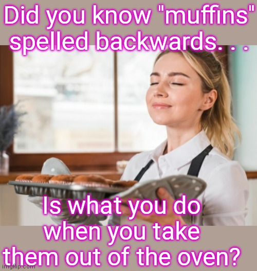 Bad Dad Jokes spelling edition |  Did you know ''muffins'' spelled backwards. . . Is what you do when you take them out of the oven? | image tagged in dad joke,punny,spelled backwards,corny joke,lame joke,groaner | made w/ Imgflip meme maker