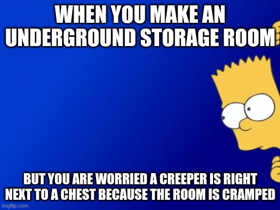 The fear  of losing your diamonds | WHEN YOU MAKE AN UNDERGROUND STORAGE ROOM; BUT YOU ARE WORRIED A CREEPER IS RIGHT NEXT TO A CHEST BECAUSE THE ROOM IS CRAMPED | image tagged in memes,bart simpson peeking | made w/ Imgflip meme maker
