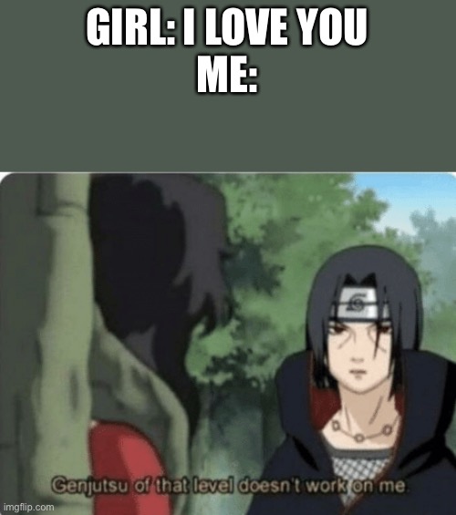 Try again | GIRL: I LOVE YOU
ME: | image tagged in genjutsu of that level doesn't work on me | made w/ Imgflip meme maker