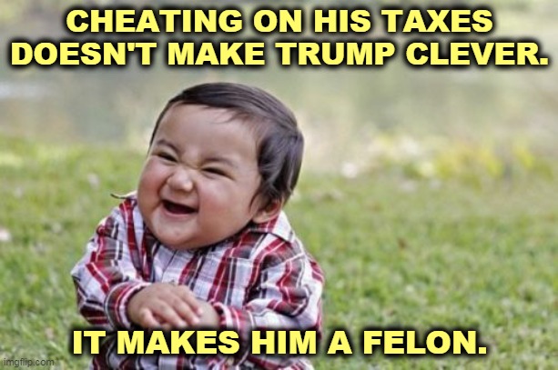 Presidents uphold the law. Remember? | CHEATING ON HIS TAXES DOESN'T MAKE TRUMP CLEVER. IT MAKES HIM A FELON. | image tagged in memes,evil toddler,trump,tax,cheat,criminal | made w/ Imgflip meme maker