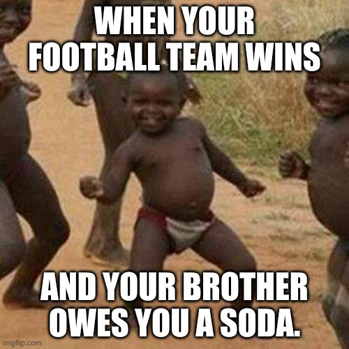 Third World Success Kid | WHEN YOUR FOOTBALL TEAM WINS; AND YOUR BROTHER OWES YOU A SODA. | image tagged in memes,third world success kid | made w/ Imgflip meme maker