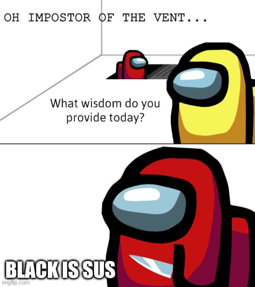 Imposter of the vent | BLACK IS SUS | image tagged in imposter of the vent | made w/ Imgflip meme maker
