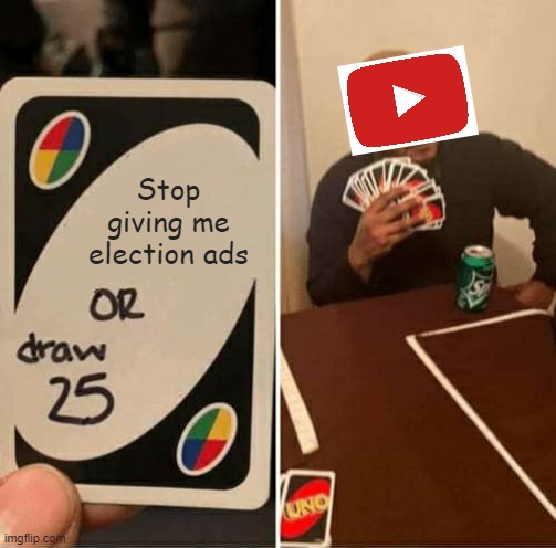 YT be like | Stop giving me election ads | image tagged in memes,uno draw 25 cards | made w/ Imgflip meme maker