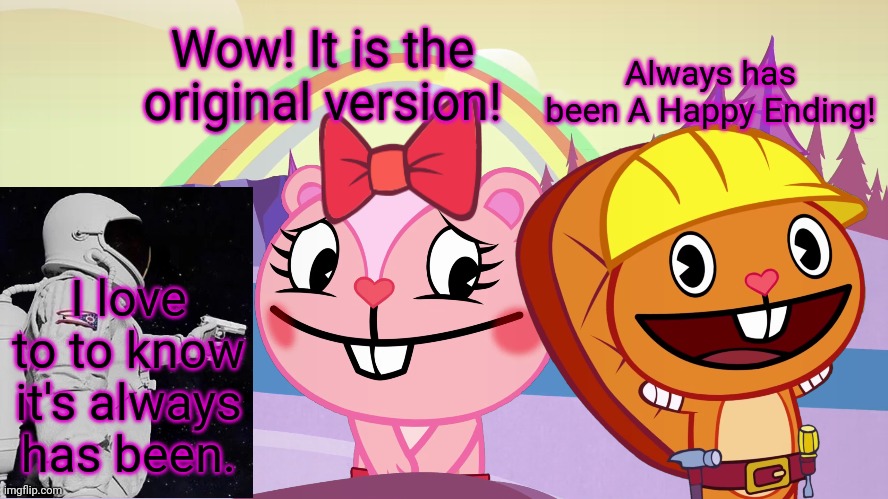 New Crossover Meme!! | Always has been A Happy Ending! Wow! It is the original version! I love to to know it's always has been. | image tagged in always has been a happy ending htf moment meme,memes,happy tree friends,always has been,crossover,htf | made w/ Imgflip meme maker