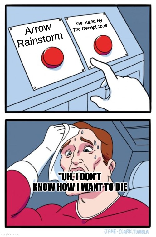 Two Buttons Meme | Get Killed By The Decepticons; Arrow Rainstorm; "UH, I DON'T KNOW HOW I WANT TO DIE | image tagged in memes,two buttons | made w/ Imgflip meme maker