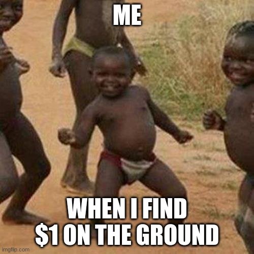 Third World Success Kid Meme | ME; WHEN I FIND $1 ON THE GROUND | image tagged in memes,third world success kid | made w/ Imgflip meme maker