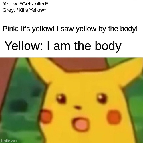 This actually happened | Yellow: *Gets killed* 
Grey: *Kills Yellow*; Pink: It's yellow! I saw yellow by the body! Yellow: I am the body | image tagged in memes,surprised pikachu,among us | made w/ Imgflip meme maker