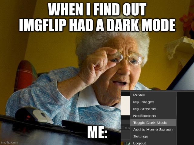 im slow | WHEN I FIND OUT IMGFLIP HAD A DARK MODE; ME: | image tagged in memes,grandma finds the internet | made w/ Imgflip meme maker