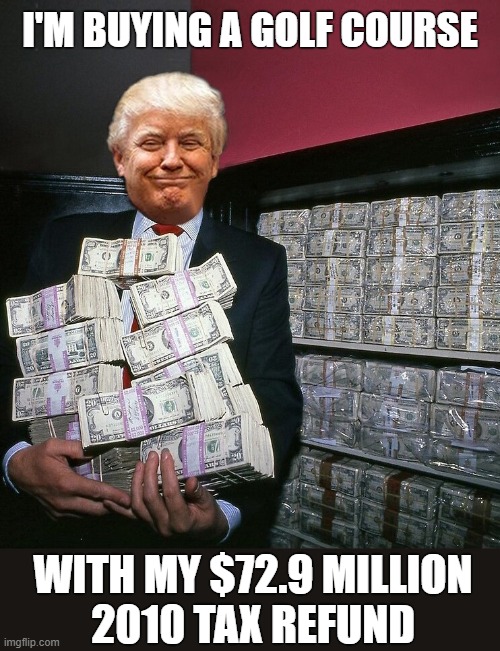 According to IRS data,  the average federal tax refund is $2,711 | I'M BUYING A GOLF COURSE; WITH MY $72.9 MILLION
2010 TAX REFUND | image tagged in donald trump you're fired,dump trump,corrupt,fraud,tax refund,income taxes | made w/ Imgflip meme maker