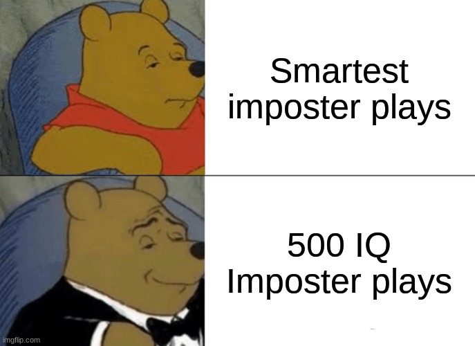 Every youtube video I see | Smartest imposter plays; 500 IQ Imposter plays | image tagged in memes,tuxedo winnie the pooh | made w/ Imgflip meme maker