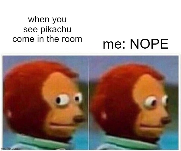 Monkey Puppet | when you see pikachu come in the room; me: NOPE | image tagged in memes,monkey puppet | made w/ Imgflip meme maker