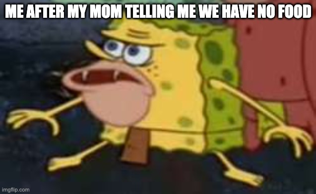 spongebob meme | ME AFTER MY MOM TELLING ME WE HAVE NO FOOD | image tagged in memes,spongegar | made w/ Imgflip meme maker