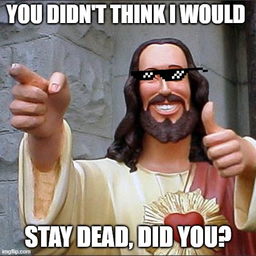 you didn't think i would stay dead | YOU DIDN'T THINK I WOULD; STAY DEAD, DID YOU? | image tagged in memes,buddy christ | made w/ Imgflip meme maker