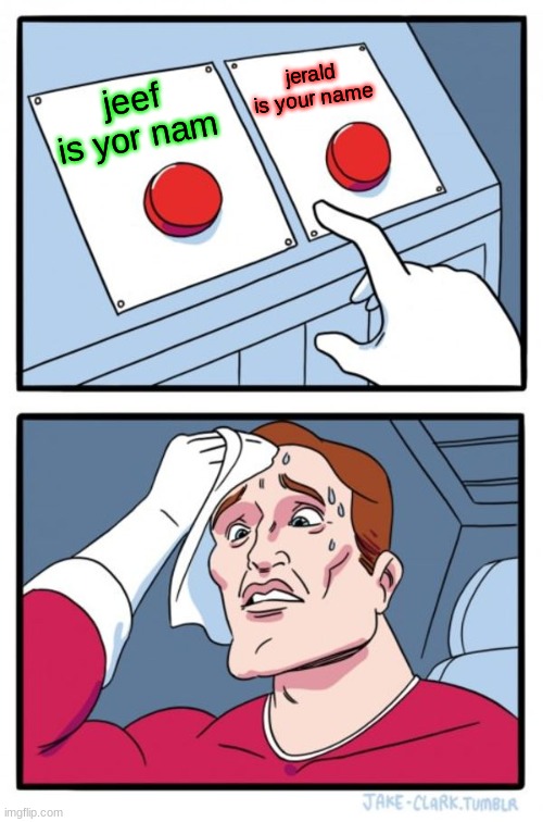 Two Buttons | jerald is your name; jeef is yor nam | image tagged in memes,two buttons | made w/ Imgflip meme maker