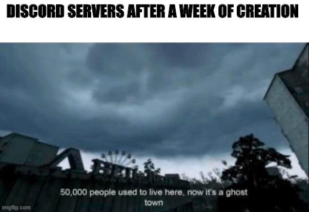 deserted | DISCORD SERVERS AFTER A WEEK OF CREATION | image tagged in chernobyl | made w/ Imgflip meme maker