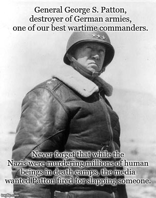 Media is not your Friend | General George S. Patton, destroyer of German armies, one of our best wartime commanders. Never forget that while the Nazis were murdering millions of human beings in death camps, the media wanted Patton fired for slapping someone. | image tagged in patton,media,public opinion | made w/ Imgflip meme maker