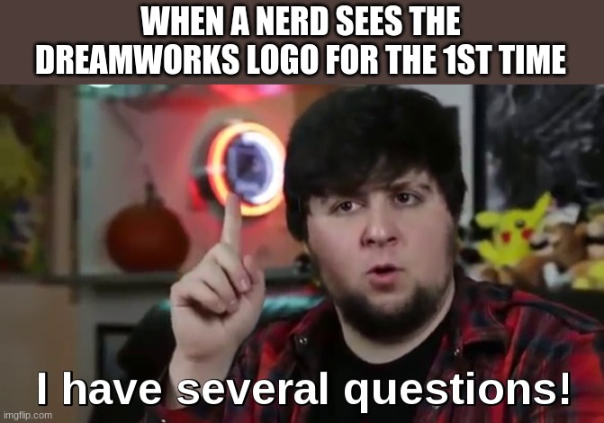 I have several questions(HD) | WHEN A NERD SEES THE DREAMWORKS LOGO FOR THE 1ST TIME | image tagged in i have several questions hd,dreamworks,nerds | made w/ Imgflip meme maker