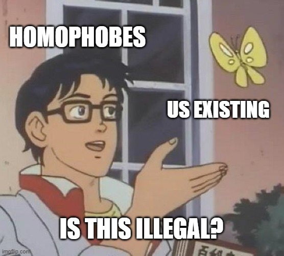 Is This A Pigeon | HOMOPHOBES; US EXISTING; IS THIS ILLEGAL? | image tagged in memes,is this a pigeon | made w/ Imgflip meme maker