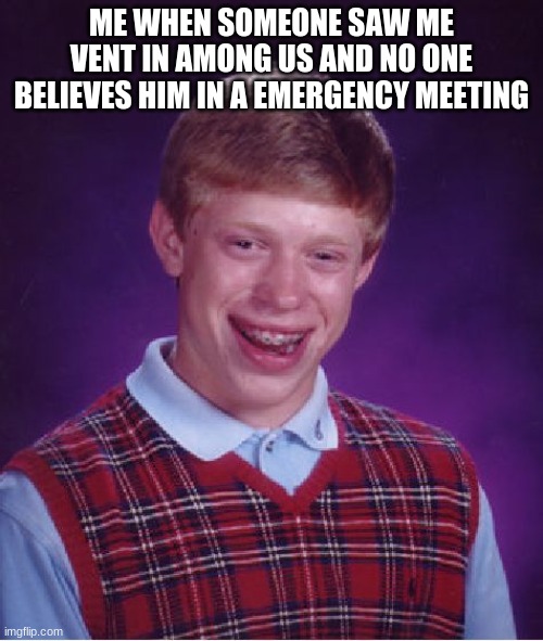 This is the crap everybody deals with in among us | ME WHEN SOMEONE SAW ME VENT IN AMONG US AND NO ONE BELIEVES HIM IN A EMERGENCY MEETING | image tagged in memes,bad luck brian | made w/ Imgflip meme maker