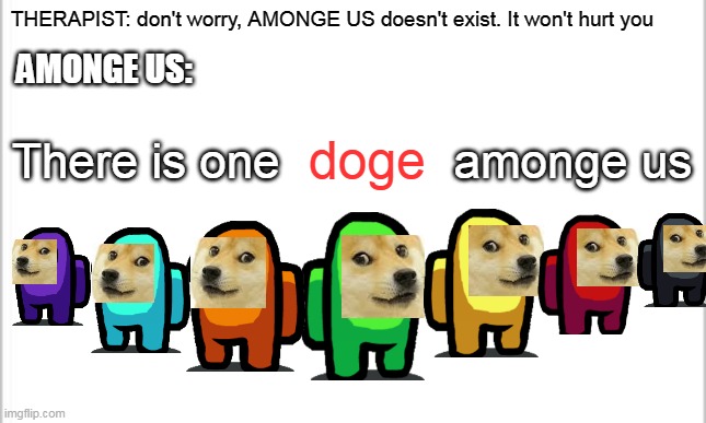 AMONG US is now amonge us | THERAPIST: don't worry, AMONGE US doesn't exist. It won't hurt you; AMONGE US:; There is one             amonge us; doge | image tagged in doge,among us,lol so funny | made w/ Imgflip meme maker