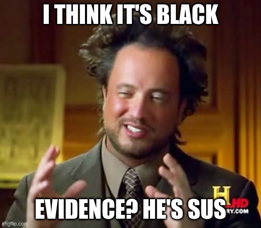Ancient Aliens Meme | I THINK IT'S BLACK; EVIDENCE? HE'S SUS | image tagged in memes,ancient aliens | made w/ Imgflip meme maker