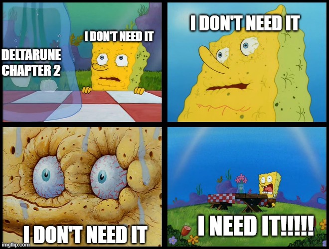 Spongebob - "I Don't Need It" (by Henry-C) | I DON'T NEED IT; I DON'T NEED IT; DELTARUNE CHAPTER 2; I NEED IT!!!!! I DON'T NEED IT | image tagged in spongebob - i don't need it by henry-c,deltarune | made w/ Imgflip meme maker