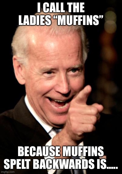 Smilin Biden | I CALL THE LADIES “MUFFINS”; BECAUSE MUFFINS SPELT BACKWARDS IS..... | image tagged in memes,smilin biden | made w/ Imgflip meme maker