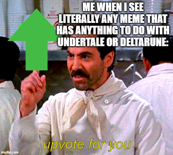 Lol i'm obsessed with undertale and deltarune | ME WHEN I SEE LITERALLY ANY MEME THAT HAS ANYTHING TO DO WITH UNDERTALE OR DELTARUNE:; upvote for you | image tagged in upvote for you,undertale,deltarune | made w/ Imgflip meme maker