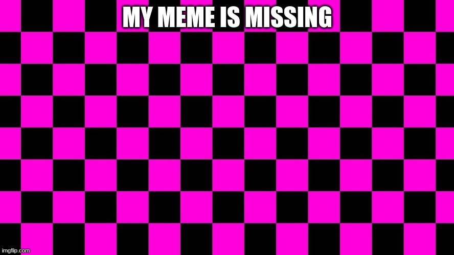 missing |  MY MEME IS MISSING | image tagged in cursed image | made w/ Imgflip meme maker