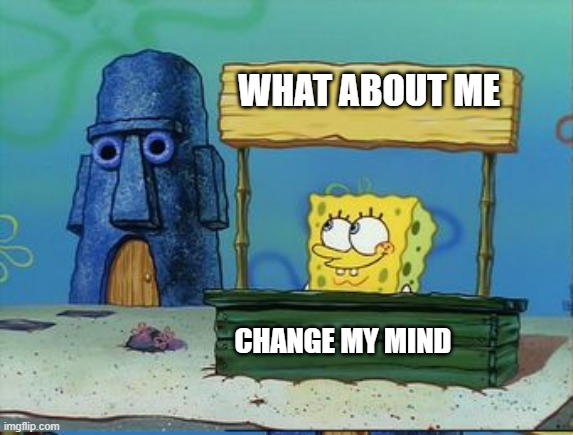 Change my mind spongebob edition | WHAT ABOUT ME | image tagged in change my mind spongebob edition | made w/ Imgflip meme maker