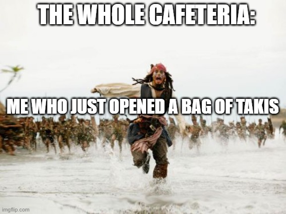 Jack Sparrow Being Chased Meme | THE WHOLE CAFETERIA:; ME WHO JUST OPENED A BAG OF TAKIS | image tagged in memes,jack sparrow being chased | made w/ Imgflip meme maker