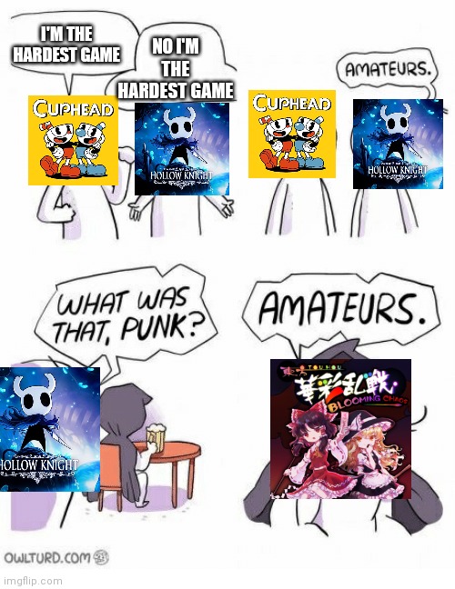 I know people may consider Dark Souls the hardest game, but this is based off Indie games | I'M THE HARDEST GAME; NO I'M THE HARDEST GAME | image tagged in amateurs,touhou,hollow knight,cuphead,memes | made w/ Imgflip meme maker