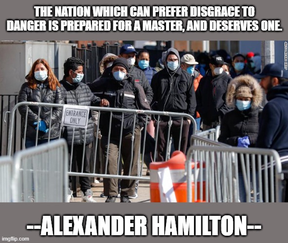 People looking ignorant and afraid...are about to vote. | THE NATION WHICH CAN PREFER DISGRACE TO DANGER IS PREPARED FOR A MASTER, AND DESERVES ONE. --ALEXANDER HAMILTON-- | image tagged in politics,political meme | made w/ Imgflip meme maker