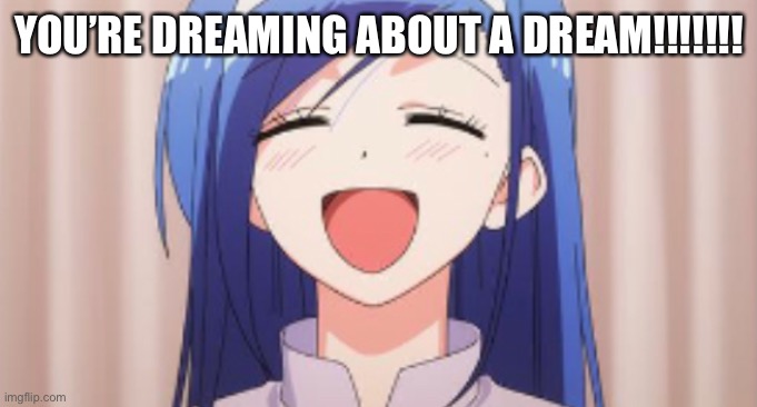 YOU’RE DREAMING ABOUT A DREAM!!!!!!! | made w/ Imgflip meme maker