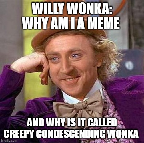 Creepy Condescending Wonka | WILLY WONKA: WHY AM I A MEME; AND WHY IS IT CALLED CREEPY CONDESCENDING WONKA | image tagged in memes,creepy condescending wonka | made w/ Imgflip meme maker