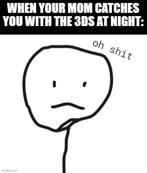 oh shit stickman | WHEN YOUR MOM CATCHES YOU WITH THE 3DS AT NIGHT: | image tagged in oh shit stickman | made w/ Imgflip meme maker