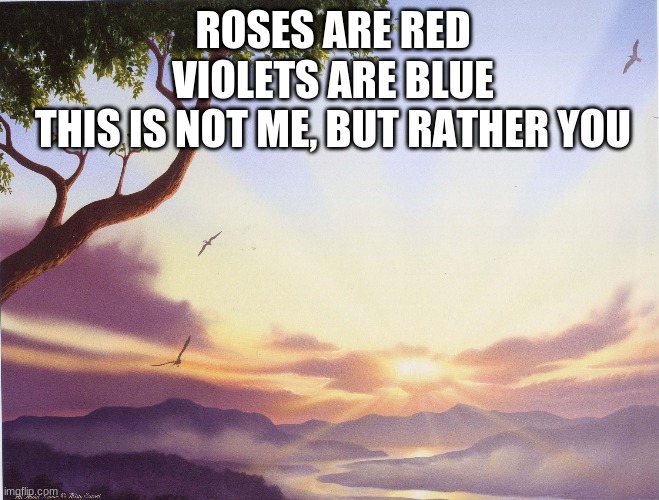 Love Poem | ROSES ARE RED
VIOLETS ARE BLUE
THIS IS NOT ME, BUT RATHER YOU | image tagged in love poem | made w/ Imgflip meme maker