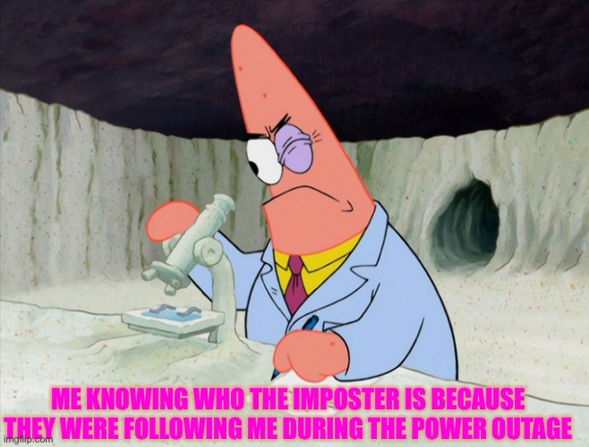 Patrick smart scientist | ME KNOWING WHO THE IMPOSTER IS BECAUSE THEY WERE FOLLOWING ME DURING THE POWER OUTAGE | image tagged in patrick smart scientist | made w/ Imgflip meme maker