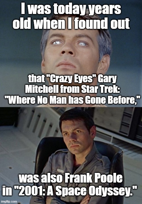 I never put the two together |  I was today years old when I found out; that "Crazy Eyes" Gary Mitchell from Star Trek: "Where No Man has Gone Before,"; was also Frank Poole in "2001: A Space Odyssey." | image tagged in star trek,2001 a space odyssey | made w/ Imgflip meme maker