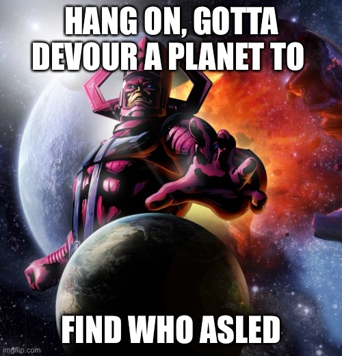 Galactus | HANG ON, GOTTA DEVOUR A PLANET TO FIND WHO ASKED | image tagged in galactus | made w/ Imgflip meme maker