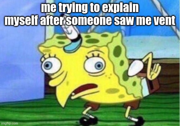 its happens to the best of us | me trying to explain myself after someone saw me vent | image tagged in memes,mocking spongebob | made w/ Imgflip meme maker