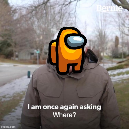 Where? | Where? | image tagged in memes,bernie i am once again asking for your support | made w/ Imgflip meme maker