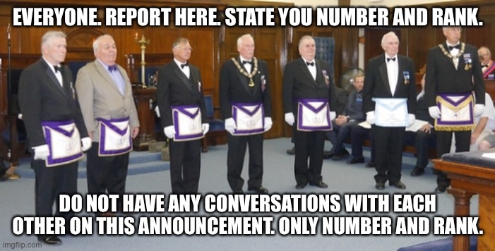 Freemason Goyim Role | EVERYONE. REPORT HERE. STATE YOU NUMBER AND RANK. DO NOT HAVE ANY CONVERSATIONS WITH EACH OTHER ON THIS ANNOUNCEMENT. ONLY NUMBER AND RANK. | image tagged in freemason goyim role | made w/ Imgflip meme maker