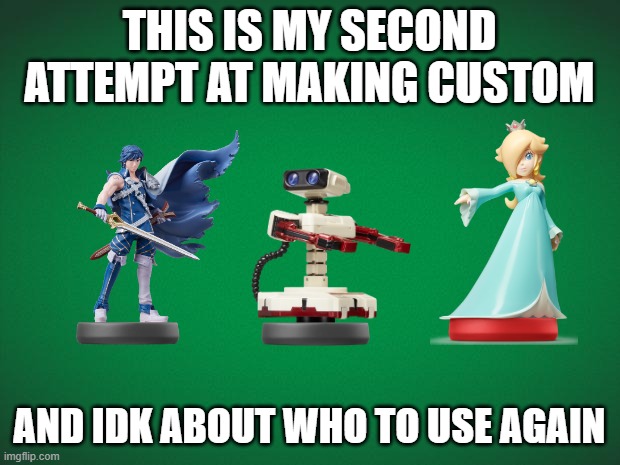 I'm making my monthly appearance for a single question. | THIS IS MY SECOND ATTEMPT AT MAKING CUSTOM; AND IDK ABOUT WHO TO USE AGAIN | image tagged in green background,super smash bros,amiibo | made w/ Imgflip meme maker