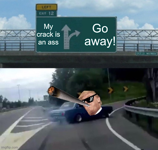 Left Exit 12 Off Ramp Meme | My crack is an ass; Go away! | image tagged in memes,left exit 12 off ramp | made w/ Imgflip meme maker