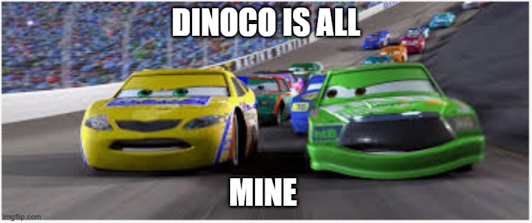 chick hicks | DINOCO IS ALL; MINE | image tagged in chick hicks | made w/ Imgflip meme maker