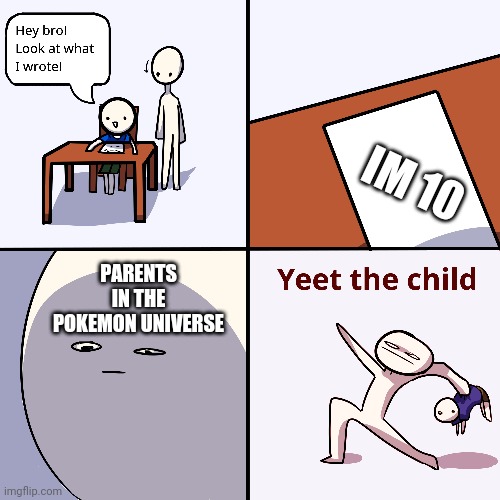 Yeetus deletus | IM 10; PARENTS IN THE POKEMON UNIVERSE | image tagged in yeet the child | made w/ Imgflip meme maker