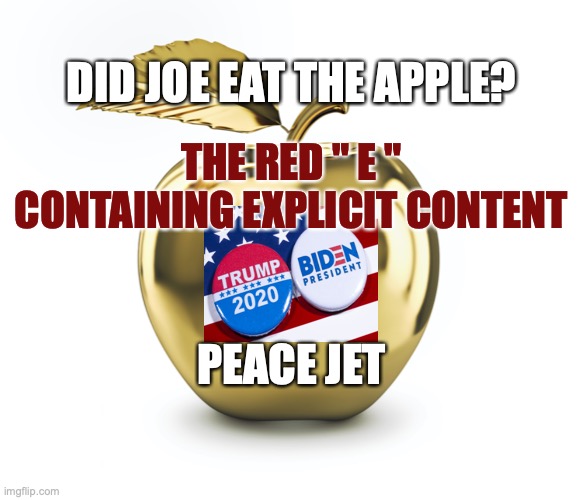 Rated Restricted | DID JOE EAT THE APPLE? THE RED " E " CONTAINING EXPLICIT CONTENT; PEACE JET | image tagged in creepy joe biden,aint nobody got time for that,joe biden,democrats | made w/ Imgflip meme maker